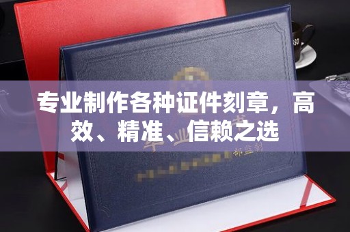 山上专业制作各种证件刻章，高效、精准、信赖之选