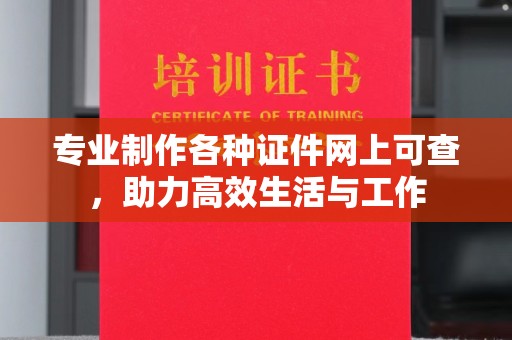 山上专业制作各种证件网上可查，助力高效生活与工作