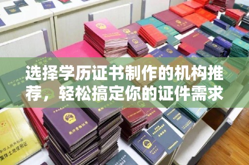 山上选择学历证书制作的机构推荐，轻松搞定你的证件需求