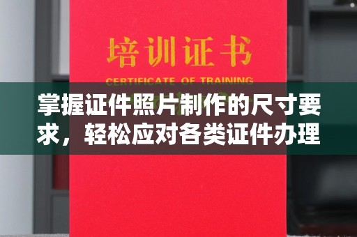 山上掌握证件照片制作的尺寸要求，轻松应对各类证件办理