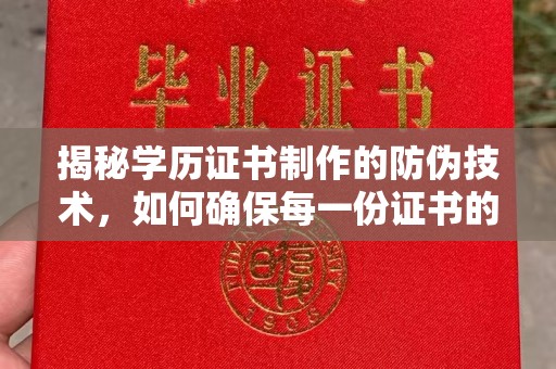 山上揭秘学历证书制作的防伪技术，如何确保每一份证书的真实性