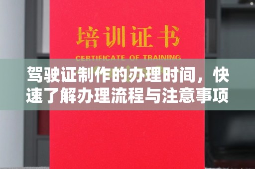 山上驾驶证制作的办理时间，快速了解办理流程与注意事项