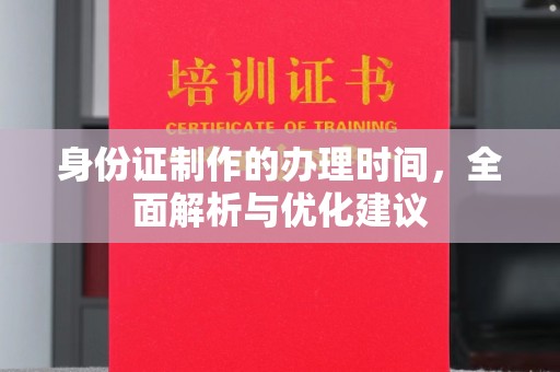山上身份证制作的办理时间，全面解析与优化建议