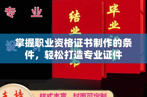 山上掌握职业资格证书制作的条件，轻松打造专业证件