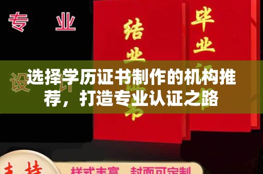 山上选择学历证书制作的机构推荐，打造专业认证之路