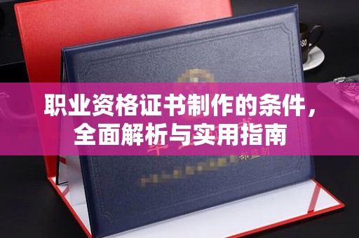 山上职业资格证书制作的条件，全面解析与实用指南
