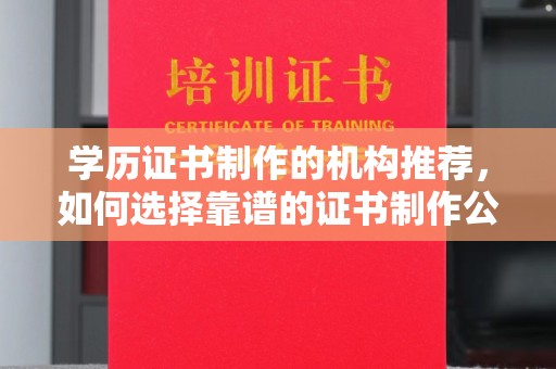 山上学历证书制作的机构推荐，如何选择靠谱的证书制作公司？
