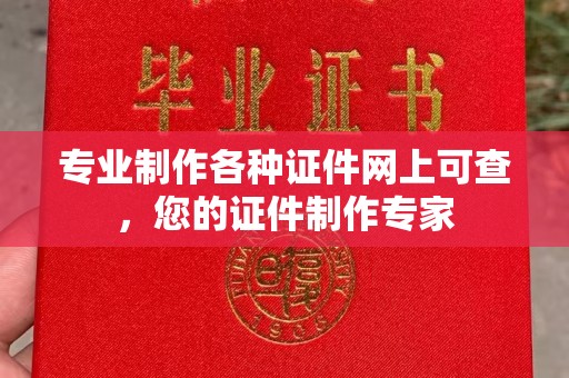 山上专业制作各种证件网上可查，您的证件制作专家