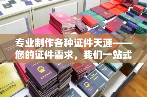 山上专业制作各种证件天涯——您的证件需求，我们一站式解决